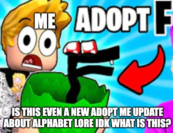 adopt me can't release this… | ME; IS THIS EVEN A NEW ADOPT ME UPDATE ABOUT ALPHABET LORE IDK WHAT IS THIS? | image tagged in adopt me,roblox | made w/ Imgflip meme maker