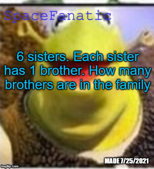 Ye Olde Announcements | 6 sisters. Each sister has 1 brother. How many brothers are in the family | image tagged in spacefanatic announcement temp | made w/ Imgflip meme maker