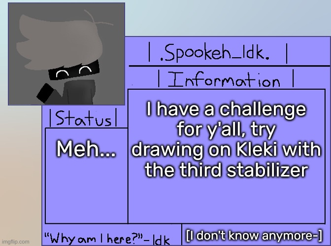 [Look in the comments] | I have a challenge for y'all, try drawing on Kleki with the third stabilizer; Meh... [I don't know anymore-] | image tagged in newer announcement template original spookeh_yoine,idk,stuff,s o u p,carck | made w/ Imgflip meme maker