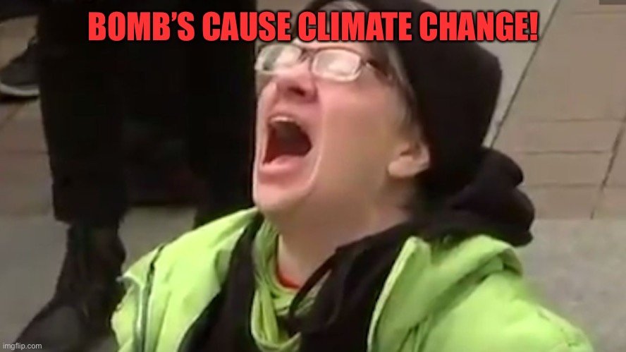 Screaming Liberal  | BOMB’S CAUSE CLIMATE CHANGE! | image tagged in screaming liberal | made w/ Imgflip meme maker