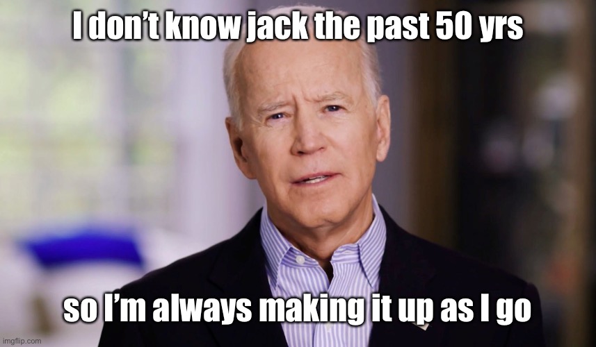 Joe Biden 2020 | I don’t know jack the past 50 yrs so I’m always making it up as I go | image tagged in joe biden 2020 | made w/ Imgflip meme maker