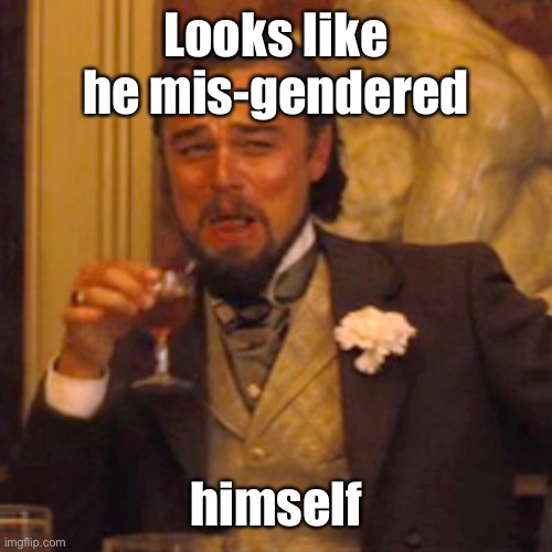 Laughing Leo Meme | Looks like he mis-gendered himself | image tagged in memes,laughing leo | made w/ Imgflip meme maker