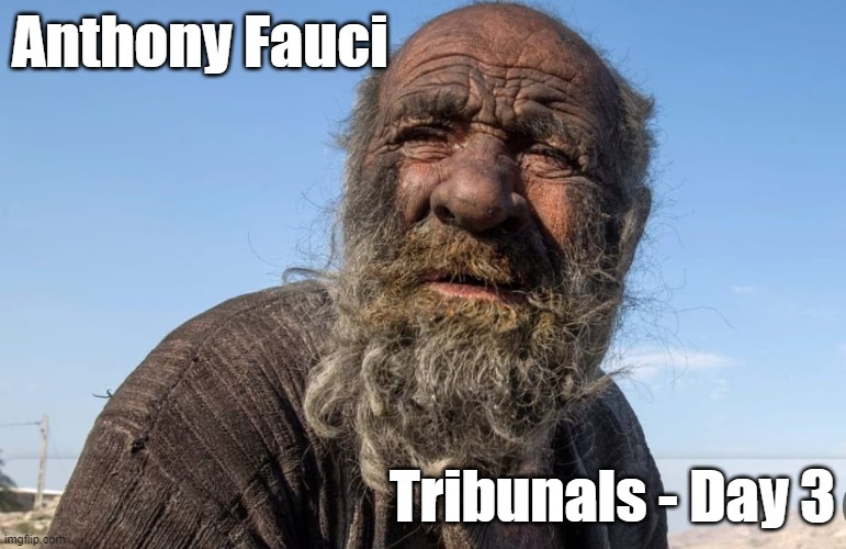 Anthony Fauci Tribunals - Day 3 | Anthony Fauci; Tribunals - Day 3 | image tagged in dirty man | made w/ Imgflip meme maker