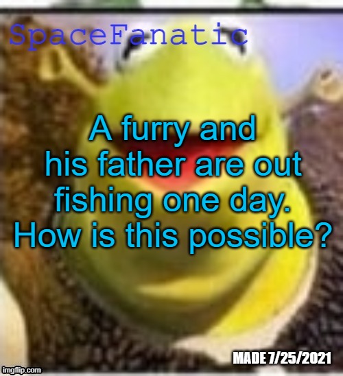 Ye Olde Announcements | A furry and his father are out fishing one day. How is this possible? | image tagged in spacefanatic announcement temp | made w/ Imgflip meme maker