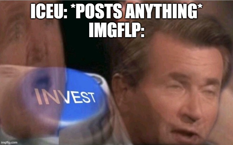 Invest | ICEU: *POSTS ANYTHING*
IMGFLP: | image tagged in invest,memes,iceu,funny,not funny | made w/ Imgflip meme maker