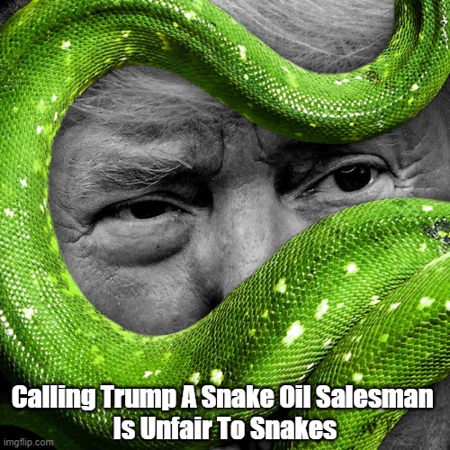 Calling Trump A "Snake Oil Salesman" Is... | Calling Trump A Snake Oil Salesman 
Is Unfair To Snakes | image tagged in trump,snake oil salesman,snakes,reptilians | made w/ Imgflip meme maker