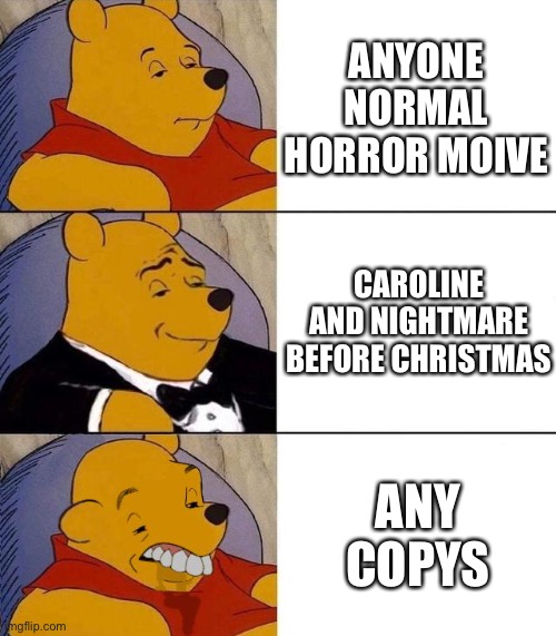 I love those 2 movies | ANYONE NORMAL HORROR MOIVE; CAROLINE AND NIGHTMARE BEFORE CHRISTMAS; ANY COPYS | image tagged in best better blurst,memes,meme,lol,funny,fun | made w/ Imgflip meme maker