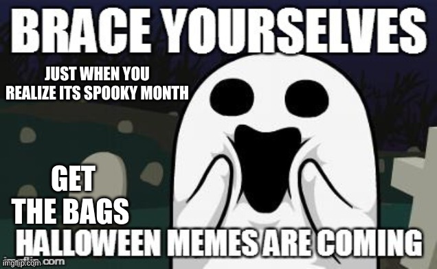 IT HAS COME | JUST WHEN YOU REALIZE ITS SPOOKY MONTH; GET THE BAGS | image tagged in it has come | made w/ Imgflip meme maker