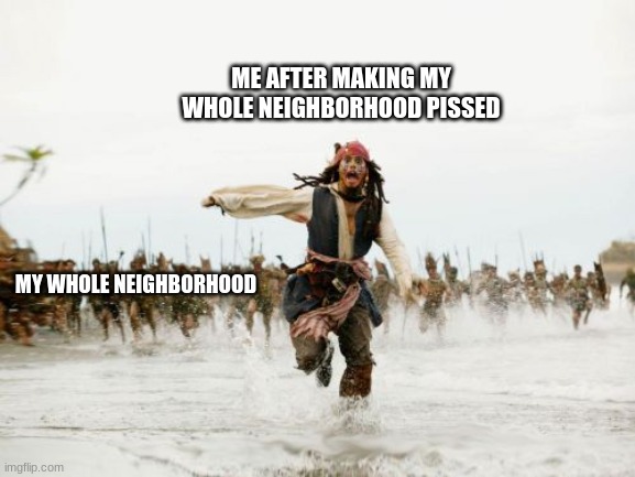 I'm screwed | ME AFTER MAKING MY WHOLE NEIGHBORHOOD PISSED; MY WHOLE NEIGHBORHOOD | image tagged in memes,jack sparrow being chased | made w/ Imgflip meme maker