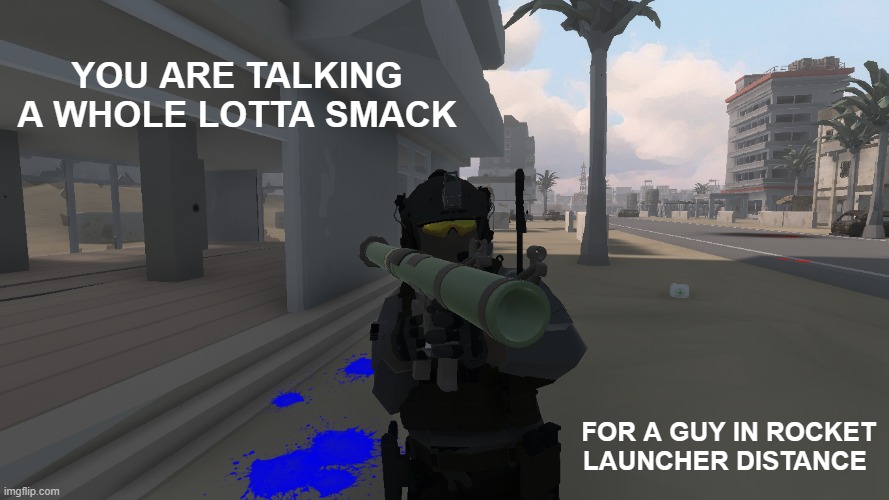 image title | YOU ARE TALKING A WHOLE LOTTA SMACK; FOR A GUY IN ROCKET LAUNCHER DISTANCE | made w/ Imgflip meme maker