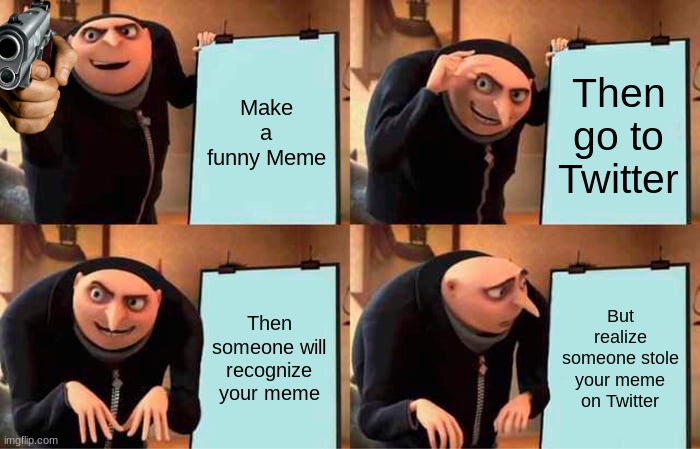 Gru's Plan | Make a funny Meme; Then go to Twitter; Then someone will recognize your meme; But realize someone stole your meme on Twitter | image tagged in memes,gru's plan | made w/ Imgflip meme maker