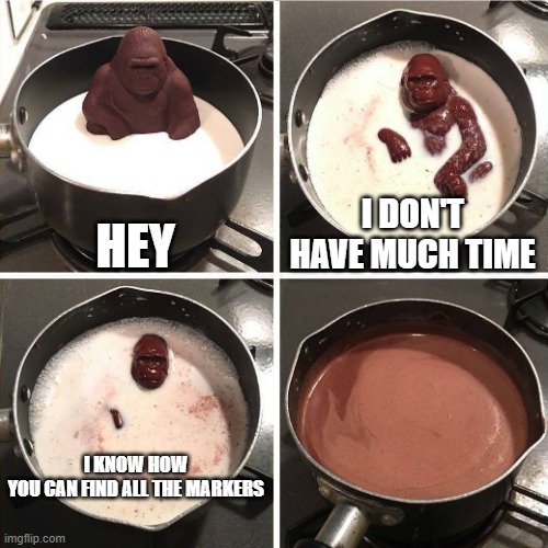 chocolate gorilla | HEY; I DON'T HAVE MUCH TIME; I KNOW HOW YOU CAN FIND ALL THE MARKERS | image tagged in chocolate gorilla | made w/ Imgflip meme maker