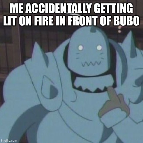 Pyrophillia | ME ACCIDENTALLY GETTING LIT ON FIRE IN FRONT OF BUBO | made w/ Imgflip meme maker