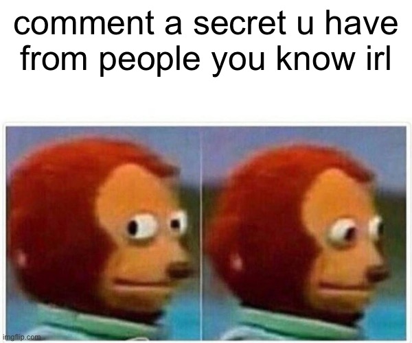 do | comment a secret u have from people you know irl | image tagged in memes,monkey puppet | made w/ Imgflip meme maker