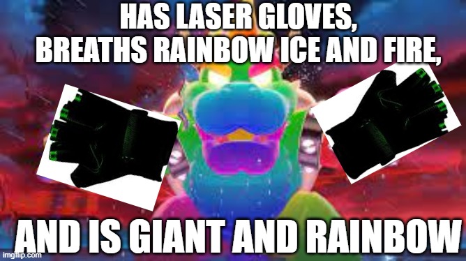 ultra bowser | HAS LASER GLOVES, BREATHS RAINBOW ICE AND FIRE, AND IS GIANT AND RAINBOW | image tagged in boss | made w/ Imgflip meme maker