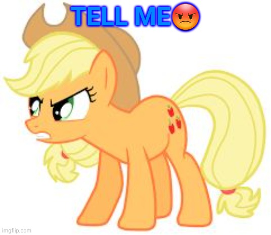 angry applejack | TELL ME? | image tagged in angry applejack | made w/ Imgflip meme maker