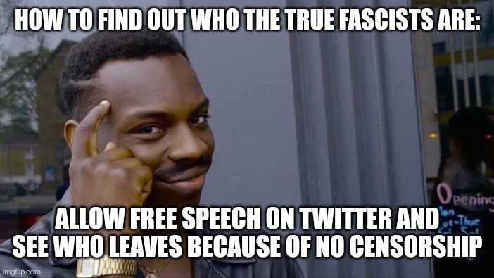 Fascists | HOW TO FIND OUT WHO THE TRUE FASCISTS ARE:; ALLOW FREE SPEECH ON TWITTER AND SEE WHO LEAVES BECAUSE OF NO CENSORSHIP | image tagged in memes,roll safe think about it,twitter,censorship,fascism,elon musk | made w/ Imgflip meme maker