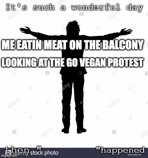 wonderful day (not) | ME EATIN MEAT ON THE BALCONY; LOOKING AT THE GO VEGAN PROTEST | image tagged in wonderful day not | made w/ Imgflip meme maker
