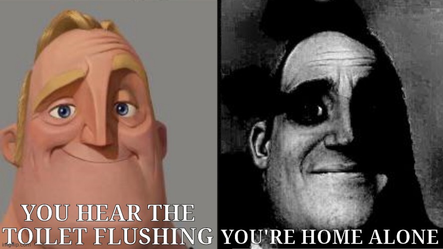 Yes 42 | YOU HEAR THE TOILET FLUSHING; YOU'RE HOME ALONE | image tagged in traumatized mr incredible,yes,toilet humor | made w/ Imgflip meme maker