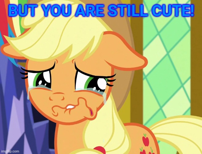 applejack's crying | BUT YOU ARE STILL CUTE! | image tagged in applejack's crying | made w/ Imgflip meme maker
