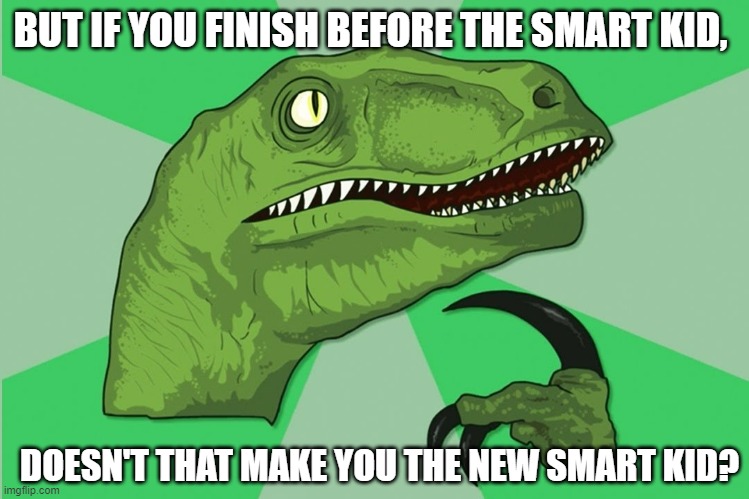 new philosoraptor | BUT IF YOU FINISH BEFORE THE SMART KID, DOESN'T THAT MAKE YOU THE NEW SMART KID? | image tagged in new philosoraptor | made w/ Imgflip meme maker