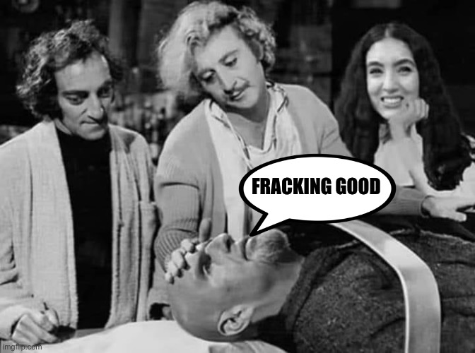 FRACKING GOOD | image tagged in liberal logic,young frankenstein | made w/ Imgflip meme maker