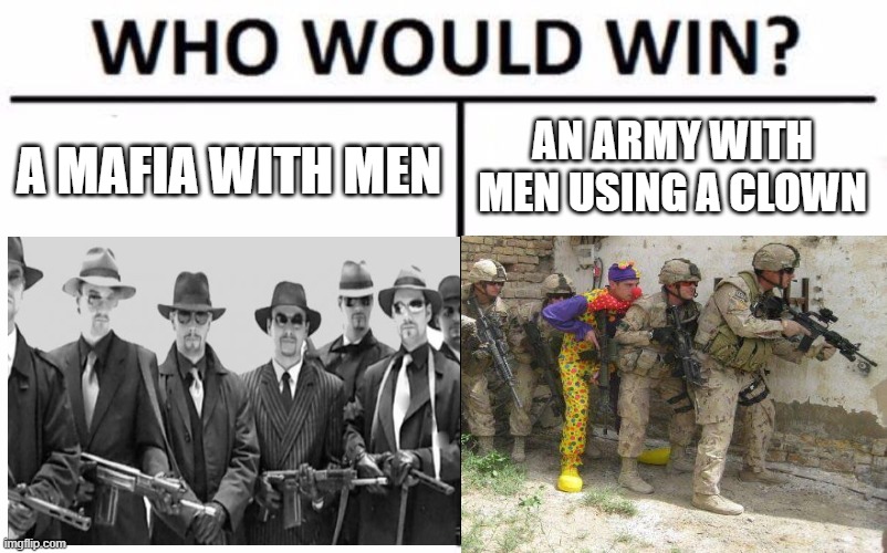 I got a mafia or an army, which one? | AN ARMY WITH MEN USING A CLOWN; A MAFIA WITH MEN | image tagged in memes,funny,who would win | made w/ Imgflip meme maker