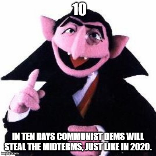 They will steal the 2022 midterms. | 10; IN TEN DAYS COMMUNIST DEMS WILL STEAL THE MIDTERMS, JUST LIKE IN 2020. | image tagged in count von count,midterms,election 2020,fraud,stealing | made w/ Imgflip meme maker