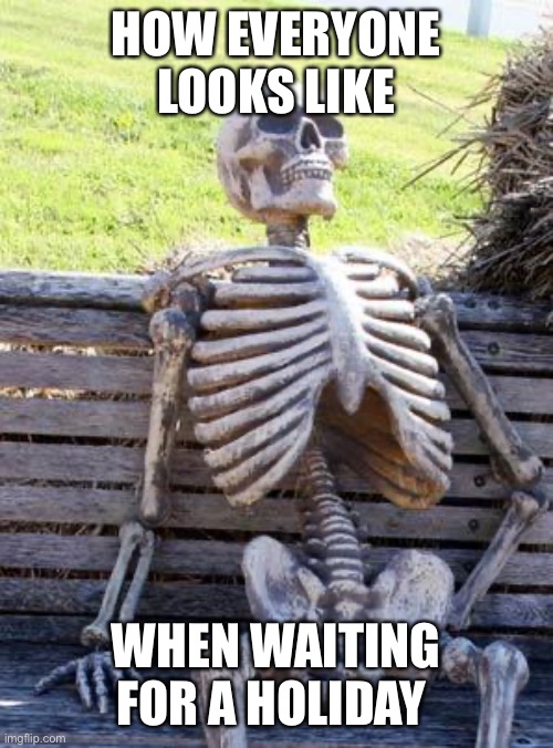 Happy Halloween | HOW EVERYONE LOOKS LIKE; WHEN WAITING FOR A HOLIDAY | image tagged in memes,waiting skeleton,happy halloween,halloween | made w/ Imgflip meme maker