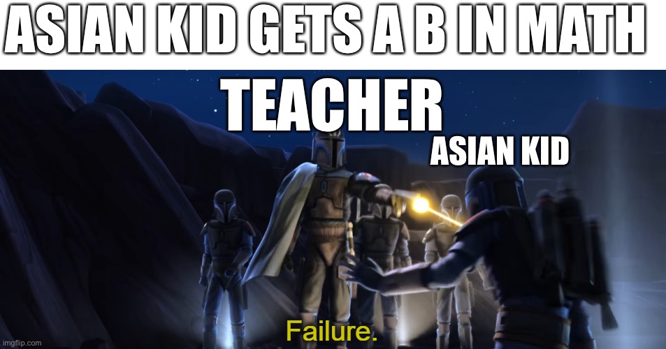 a B in math | ASIAN KID GETS A B IN MATH; TEACHER; ASIAN KID | image tagged in failure | made w/ Imgflip meme maker