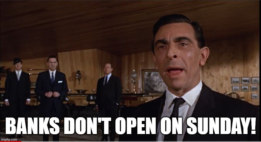 Banks don't open on Sunday! | BANKS DON'T OPEN ON SUNDAY! | image tagged in banks,james bond,open,sunday | made w/ Imgflip meme maker