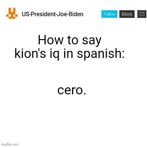 US-President-Joe-Biden announcement template orange bunny icon | How to say kion's iq in spanish:; cero. | image tagged in us-president-joe-biden announcement template orange bunny icon,us-president-joe-biden | made w/ Imgflip meme maker