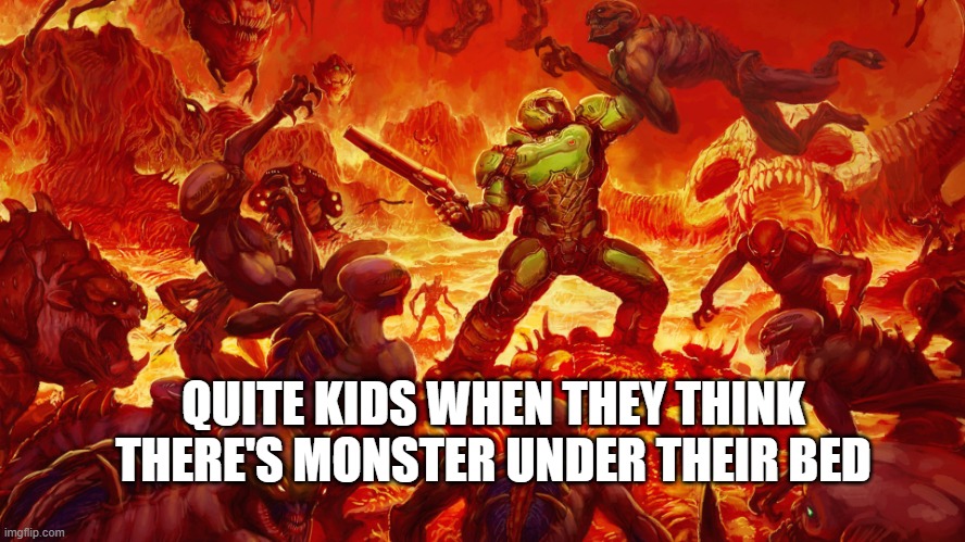 QUITE KIDS WHEN THEY THINK THERE'S MONSTER UNDER THEIR BED | image tagged in doomguy | made w/ Imgflip meme maker