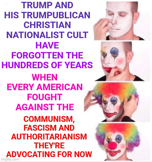 Trump And Trumpublican Christian Nationalists Are Trying To Steal Our F R E E D O M | TRUMP AND HIS TRUMPUBLICAN CHRISTIAN NATIONALIST CULT; WHEN EVERY AMERICAN FOUGHT AGAINST THE; HAVE FORGOTTEN THE HUNDREDS OF YEARS; COMMUNISM, FASCISM AND AUTHORITARIANISM THEY'RE ADVOCATING FOR NOW | image tagged in memes,clown applying makeup,special kind of stupid,liars,nazis,lock him up | made w/ Imgflip meme maker