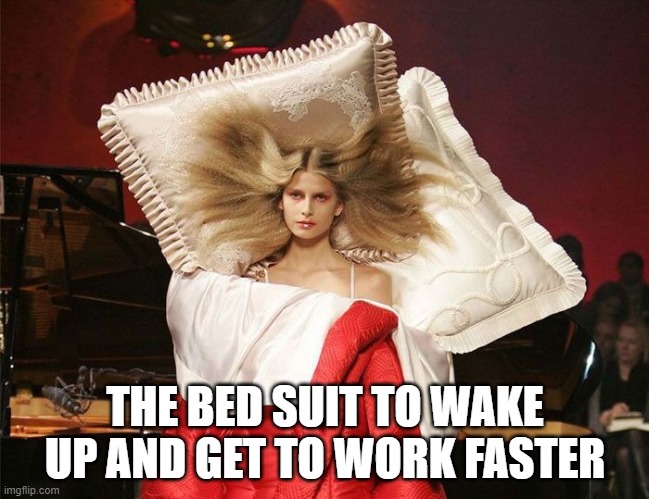 best invention ever | THE BED SUIT TO WAKE UP AND GET TO WORK FASTER | image tagged in memes | made w/ Imgflip meme maker