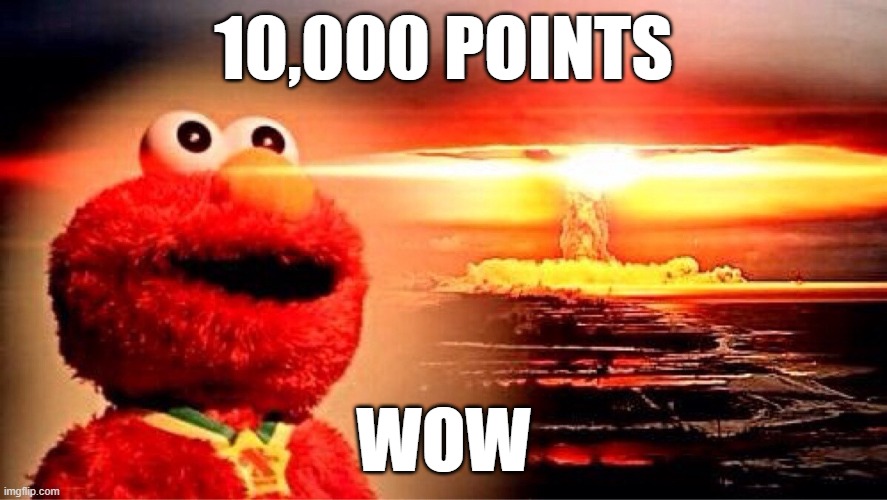 wow | 10,000 POINTS; WOW | image tagged in elmo nuclear explosion,just,how,much,imgflip points,memes | made w/ Imgflip meme maker