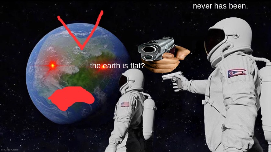 for the flat earthers | never has been. the earth is flat? | image tagged in memes,always has been | made w/ Imgflip meme maker