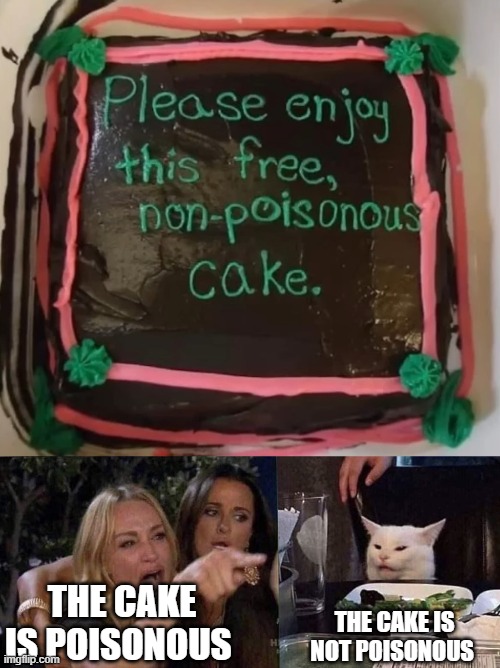 women yelling at cat | THE CAKE IS POISONOUS; THE CAKE IS NOT POISONOUS | image tagged in woman yelling at cat | made w/ Imgflip meme maker