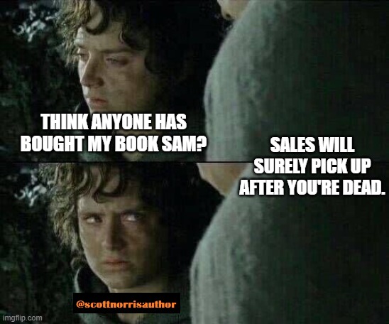 Frodo upset | THINK ANYONE HAS BOUGHT MY BOOK SAM? SALES WILL SURELY PICK UP AFTER YOU'RE DEAD. | image tagged in frodo upset | made w/ Imgflip meme maker
