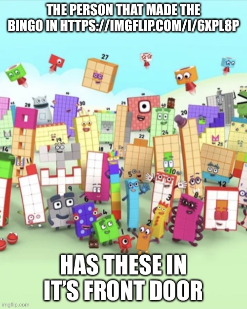 That creator of that Bingo needs to drink 1 gallon of holy water everyday for now on! | THE PERSON THAT MADE THE BINGO IN HTTPS://IMGFLIP.COM/I/6XPL8P; HAS THESE IN IT’S FRONT DOOR | image tagged in numberblocks army 2 | made w/ Imgflip meme maker