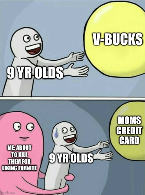 hehehehehehe | V-BUCKS; 9 YR OLDS; MOMS CREDIT CARD; ME: ABOUT TO KILL THEM FOR LIKING FORNITE; 9 YR OLDS | image tagged in memes,running away balloon | made w/ Imgflip meme maker