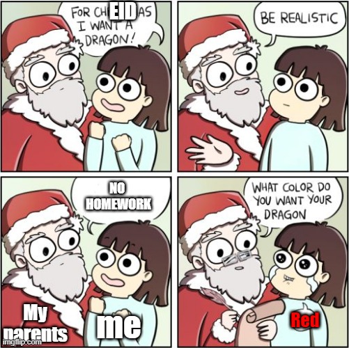 I am a muslim so this kinda makes sense | EID; NO 
HOMEWORK; My parents; me; Red | image tagged in for christmas i want a dragon | made w/ Imgflip meme maker