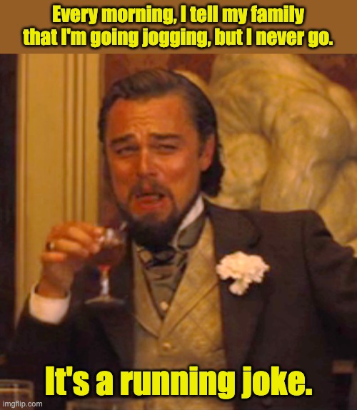 Running joke | Every morning, I tell my family that I'm going jogging, but I never go. It's a running joke. | image tagged in memes,laughing leo | made w/ Imgflip meme maker