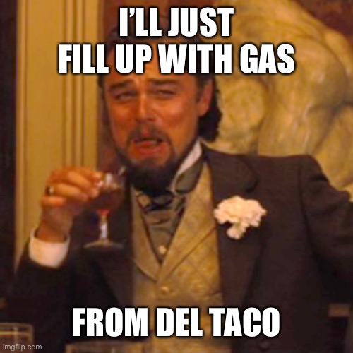 Laughing Leo Meme | I’LL JUST FILL UP WITH GAS FROM DEL TACO | image tagged in memes,laughing leo | made w/ Imgflip meme maker