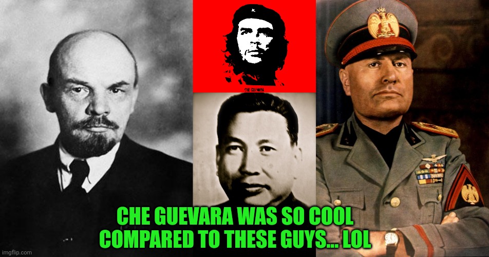 CHE GUEVARA WAS SO COOL COMPARED TO THESE GUYS... LOL | image tagged in lenin,che guevara revolution,pol pot,mussolini portrait,marxism | made w/ Imgflip meme maker
