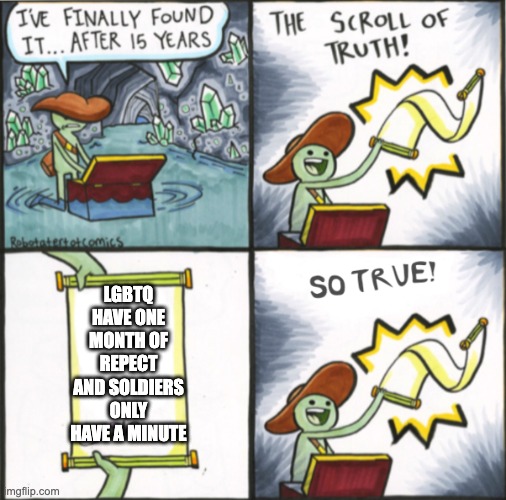 The Real Scroll Of Truth |  LGBTQ HAVE ONE MONTH OF REPECT AND SOLDIERS ONLY HAVE A MINUTE | image tagged in the real scroll of truth | made w/ Imgflip meme maker