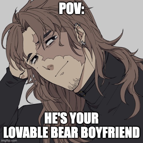 female oc please any rp will do ( no joke ocs please and sorry I just enjoy rps ) and send memechat link | POV:; HE'S YOUR LOVABLE BEAR BOYFRIEND | image tagged in yes | made w/ Imgflip meme maker