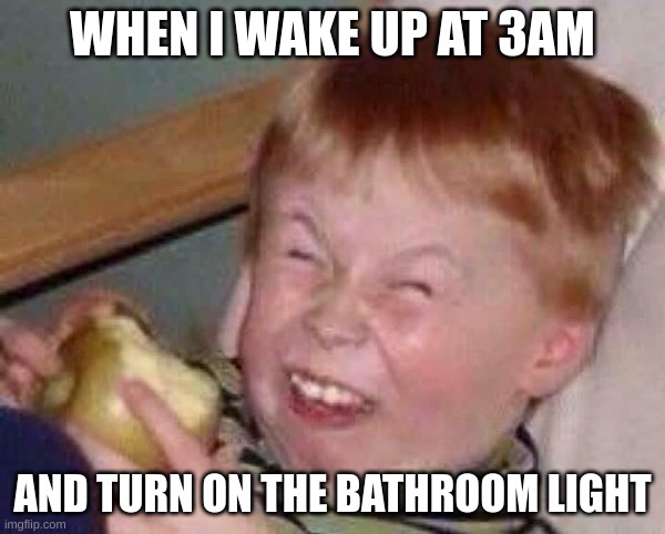 3am bathroom breaks | WHEN I WAKE UP AT 3AM; AND TURN ON THE BATHROOM LIGHT | image tagged in apple eating kid,3am | made w/ Imgflip meme maker