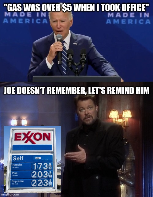 Gas was cheap when Joe was illegally installed. | "GAS WAS OVER $5 WHEN I TOOK OFFICE"; JOE DOESN'T REMEMBER, LET'S REMIND HIM | image tagged in jonathan frakes beyond belief | made w/ Imgflip meme maker