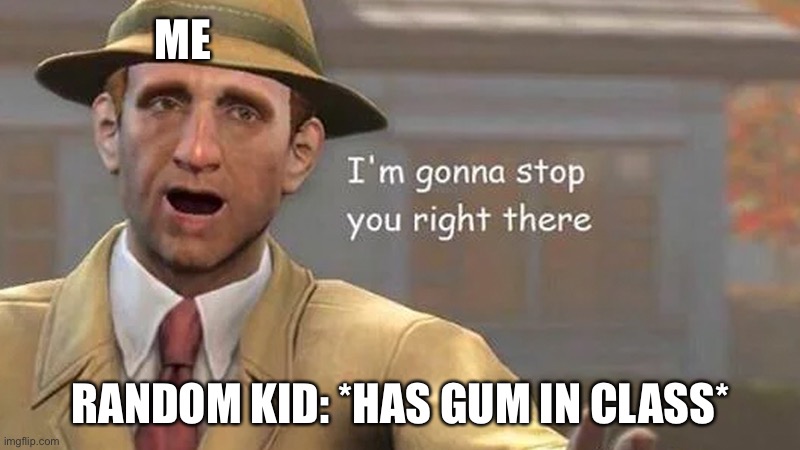 I’ll take that! | ME; RANDOM KID: *HAS GUM IN CLASS* | image tagged in i'm gonna stop you right there,memes,relatable | made w/ Imgflip meme maker